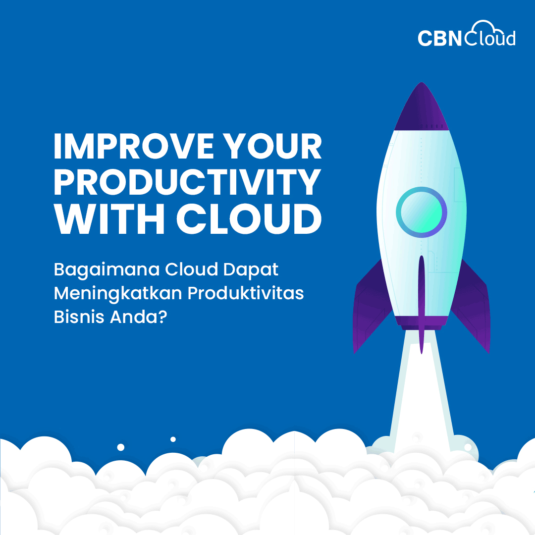 Improve Your Productivity with Cloud: Bagaimana Cloud Dapat Meningkatkan Produktivitas Bisnis Anda?